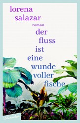 Lorena Salazar - Der Fluss ist eine Wunde voller Fische - Aufbau-Verlag